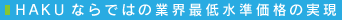 HAKUならではの業界最低水準価格の実現